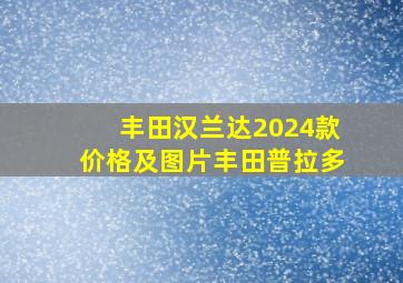 丰田汉兰达2024款价格及图片丰田普拉多