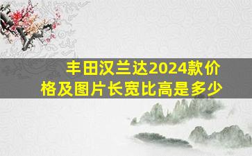 丰田汉兰达2024款价格及图片长宽比高是多少