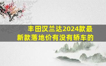 丰田汉兰达2024款最新款落地价有没有轿车的