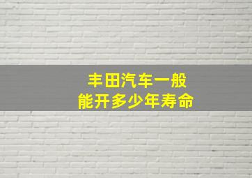 丰田汽车一般能开多少年寿命