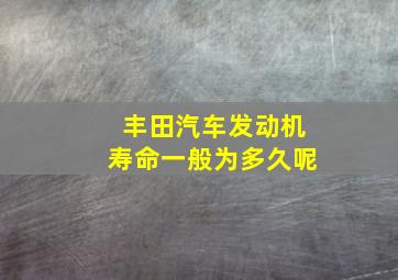 丰田汽车发动机寿命一般为多久呢