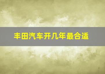 丰田汽车开几年最合适