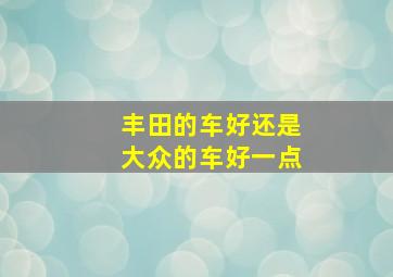 丰田的车好还是大众的车好一点