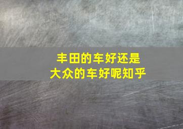 丰田的车好还是大众的车好呢知乎