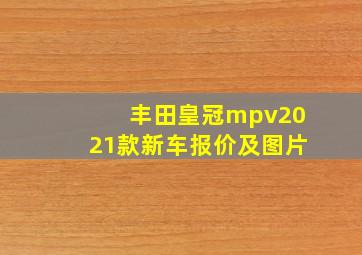 丰田皇冠mpv2021款新车报价及图片