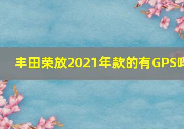 丰田荣放2021年款的有GPS吗