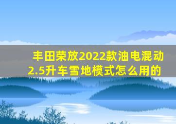 丰田荣放2022款油电混动2.5升车雪地模式怎么用的