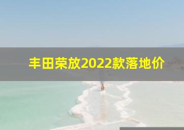 丰田荣放2022款落地价