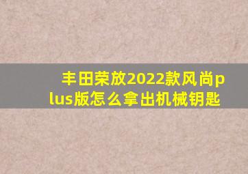 丰田荣放2022款风尚plus版怎么拿出机械钥匙