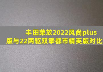 丰田荣放2022风尚plus版与22两驱双擎都市精英版对比