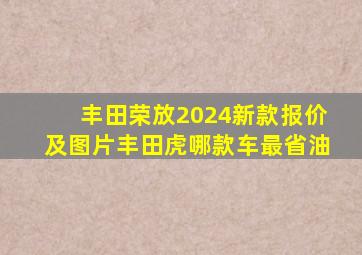 丰田荣放2024新款报价及图片丰田虎哪款车最省油