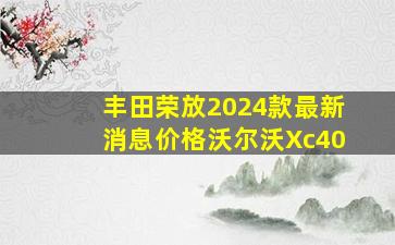 丰田荣放2024款最新消息价格沃尔沃Xc40