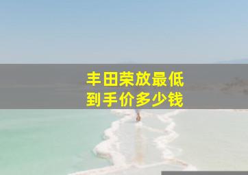 丰田荣放最低到手价多少钱