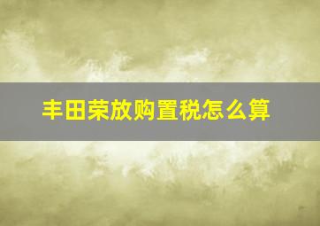 丰田荣放购置税怎么算