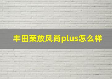 丰田荣放风尚plus怎么样