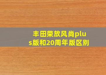 丰田荣放风尚plus版和20周年版区别