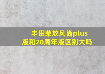 丰田荣放风尚plus版和20周年版区别大吗