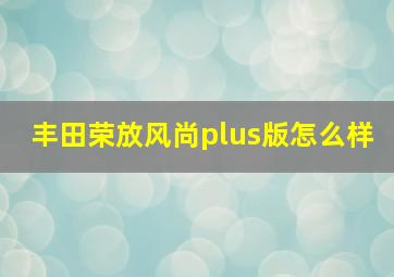 丰田荣放风尚plus版怎么样