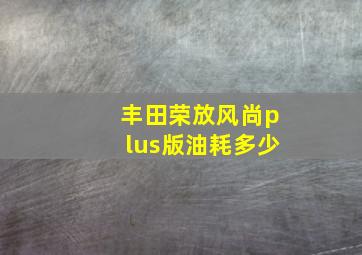 丰田荣放风尚plus版油耗多少