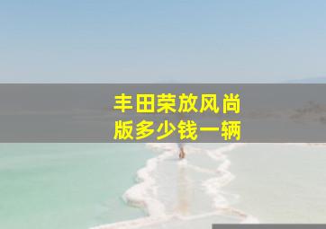 丰田荣放风尚版多少钱一辆