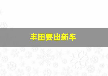 丰田要出新车