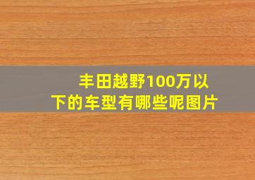 丰田越野100万以下的车型有哪些呢图片