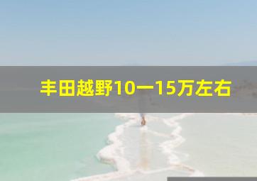 丰田越野10一15万左右