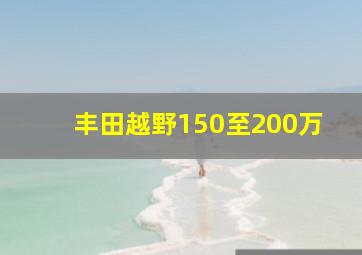 丰田越野150至200万