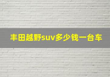 丰田越野suv多少钱一台车