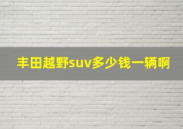 丰田越野suv多少钱一辆啊