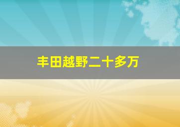 丰田越野二十多万