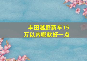 丰田越野新车15万以内哪款好一点