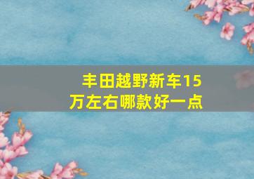 丰田越野新车15万左右哪款好一点