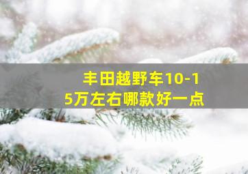 丰田越野车10-15万左右哪款好一点