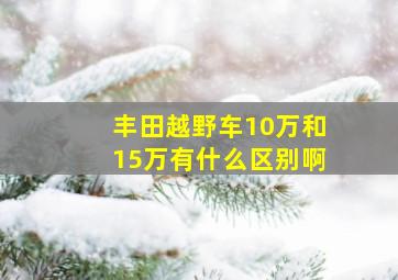 丰田越野车10万和15万有什么区别啊