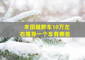 丰田越野车10万左右推荐一个车有哪些