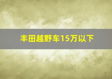 丰田越野车15万以下