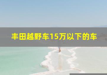 丰田越野车15万以下的车