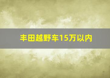 丰田越野车15万以内