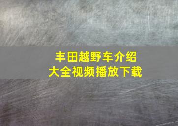 丰田越野车介绍大全视频播放下载