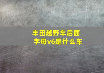 丰田越野车后面字母v6是什么车