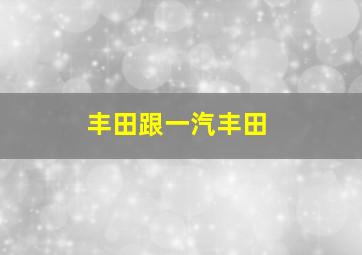 丰田跟一汽丰田