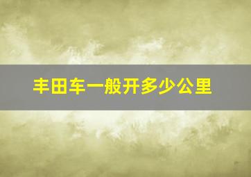 丰田车一般开多少公里