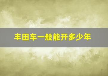 丰田车一般能开多少年