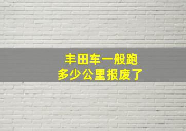 丰田车一般跑多少公里报废了