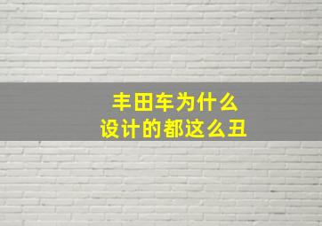 丰田车为什么设计的都这么丑