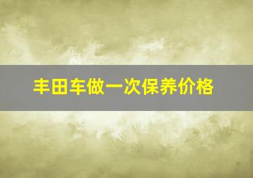 丰田车做一次保养价格