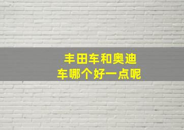 丰田车和奥迪车哪个好一点呢