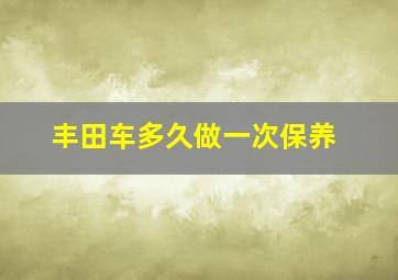 丰田车多久做一次保养