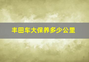 丰田车大保养多少公里